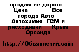 продам не дорого › Цена ­ 25 000 - Все города Авто » Автохимия, ГСМ и расходники   . Крым,Ореанда